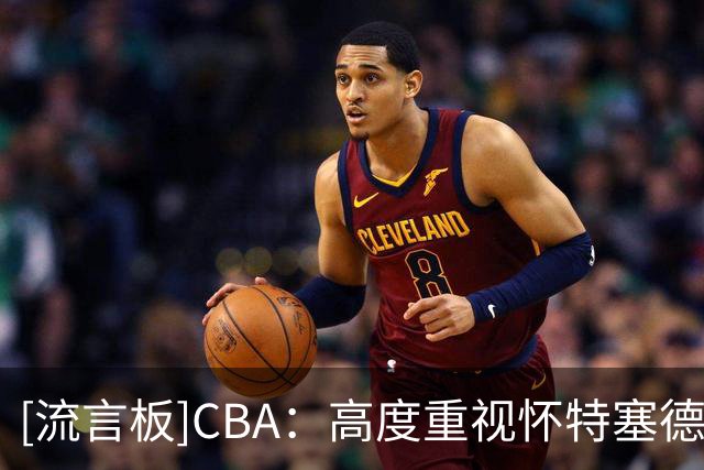 [流言板]CBA：高度重视怀特塞德兴奋剂违规事件，将依照联赛规定处理